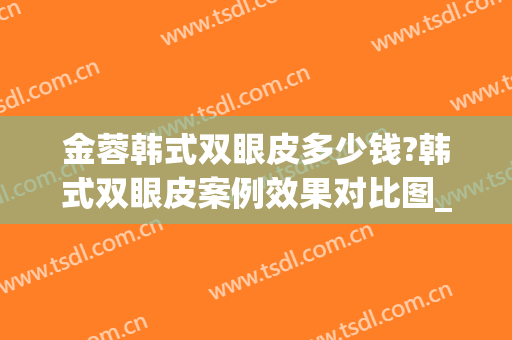 金蓉韩式双眼皮多少钱?韩式双眼皮案例效果对比图_上海交通大学医学院附属第九人民医院