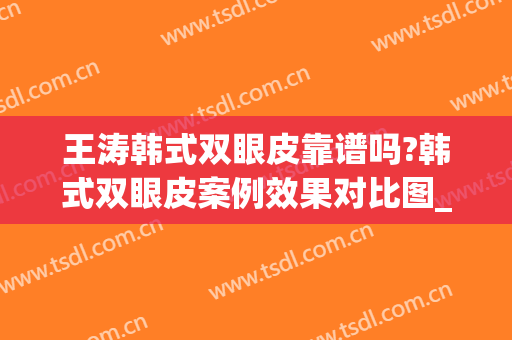 王涛韩式双眼皮靠谱吗?韩式双眼皮案例效果对比图_上海交通大学医学院附属第九人民医院