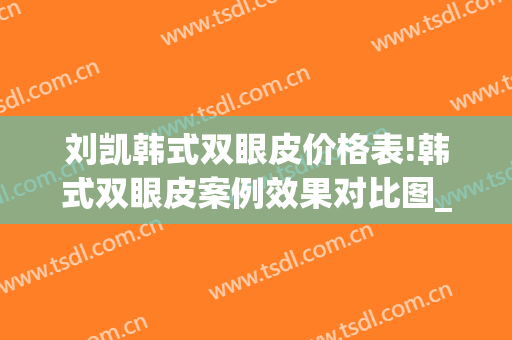 刘凯韩式双眼皮价格表!韩式双眼皮案例效果对比图_上海交通大学医学院附属第九人民医院