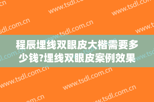 程辰埋线双眼皮大楷需要多少钱?埋线双眼皮案例效果对比图_上海交通大学医学院附属第九人民医院