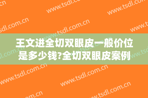 王文进全切双眼皮一般价位是多少钱?全切双眼皮案例效果对比图_上海交通大学医学院附属第九人民医院