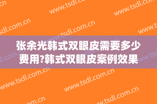 张余光韩式双眼皮需要多少费用?韩式双眼皮案例效果对比图_上海交通大学医学院附属第九人民医院
