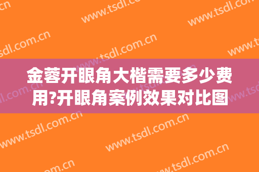 金蓉开眼角大楷需要多少费用?开眼角案例效果对比图_上海交通大学医学院附属第九人民医院