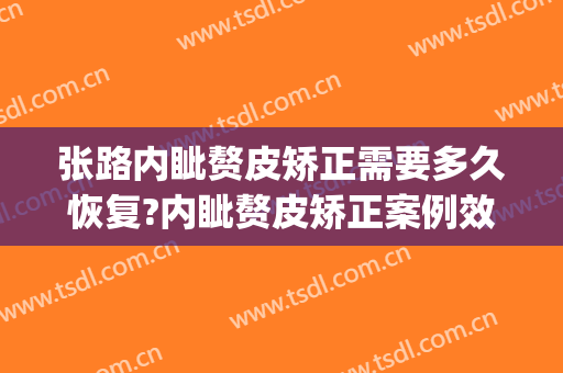 张路内眦赘皮矫正需要多久恢复?内眦赘皮矫正案例效果对比图_上海交通大学医学院附属第九人民医院