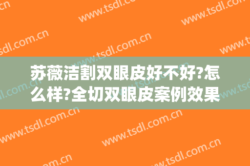 苏薇洁割双眼皮好不好?怎么样?全切双眼皮案例效果对比图_上海交通大学医学院附属第九人民医院