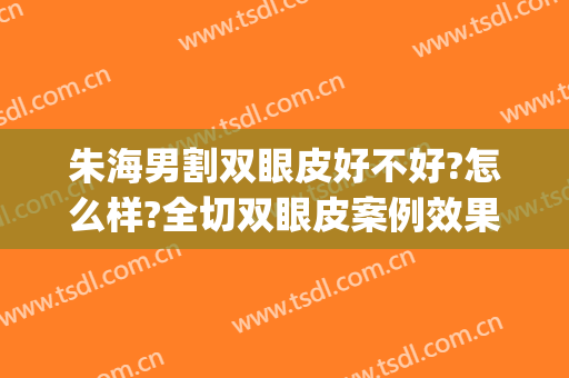 朱海男割双眼皮好不好?怎么样?全切双眼皮案例效果对比图_上海交通大学医学院附属第九人民医院