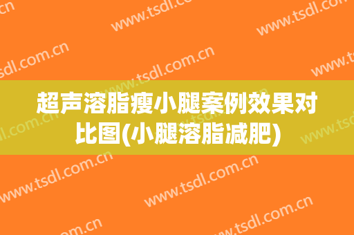 超声溶脂瘦小腿案例效果对比图(小腿溶脂减肥)