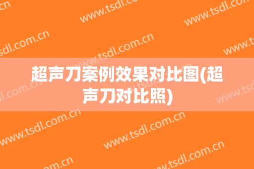 超声刀案例效果对比图(超声刀对比照)