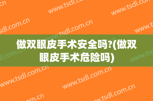 做双眼皮手术安全吗?(做双眼皮手术危险吗)