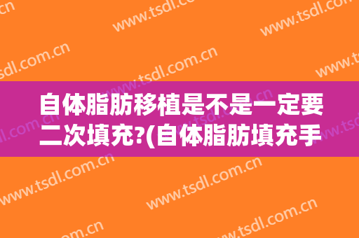 自体脂肪移植是不是一定要二次填充?(自体脂肪填充手术的过程)