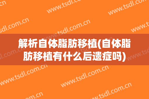 解析自体脂肪移植(自体脂肪移植有什么后遗症吗)