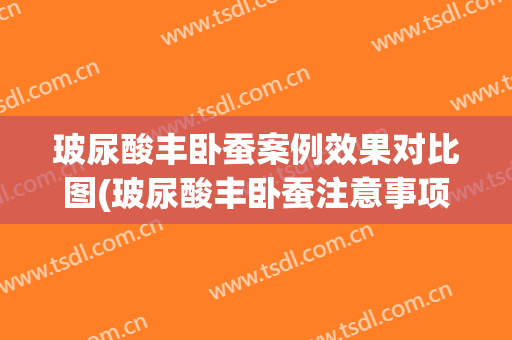 玻尿酸丰卧蚕案例效果对比图(玻尿酸丰卧蚕注意事项)