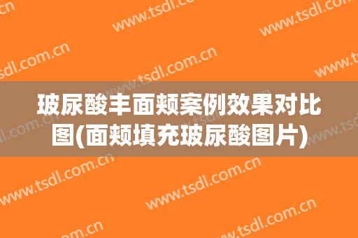 玻尿酸丰面颊案例效果对比图(面颊填充玻尿酸图片)