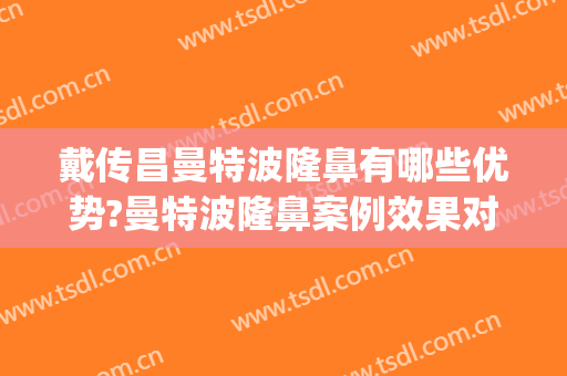 戴传昌曼特波隆鼻有哪些优势?曼特波隆鼻案例效果对比图_上海交通大学医学院附属第九人民医院