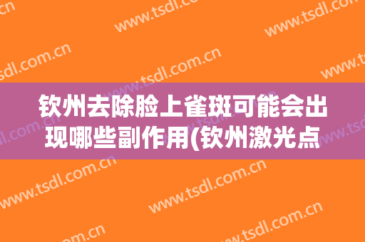 钦州去除脸上雀斑可能会出现哪些副作用(钦州激光点痣哪里好)