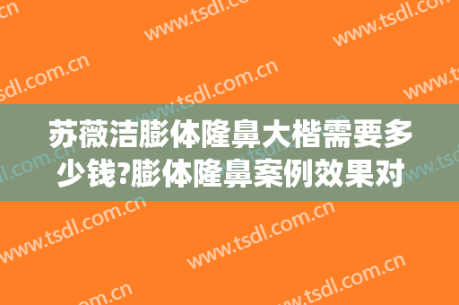 苏薇洁膨体隆鼻大楷需要多少钱?膨体隆鼻案例效果对比图_上海交通大学医学院附属第九人民医院