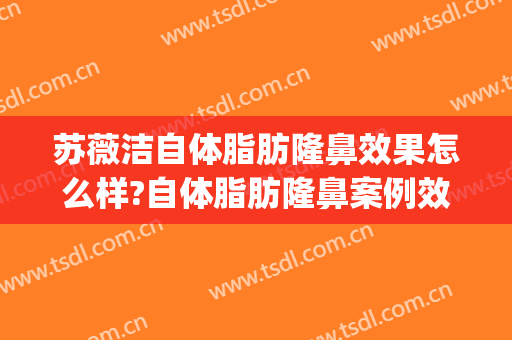 苏薇洁自体脂肪隆鼻效果怎么样?自体脂肪隆鼻案例效果对比图_上海交通大学医学院附属第九人民医院