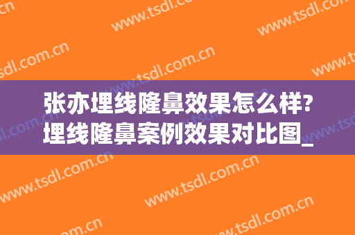 张亦埋线隆鼻效果怎么样?埋线隆鼻案例效果对比图_上海交通大学医学院附属第九人民医院
