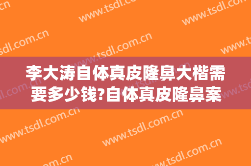 李大涛自体真皮隆鼻大楷需要多少钱?自体真皮隆鼻案例效果对比图_上海交通大学医学院附属第九人民医院