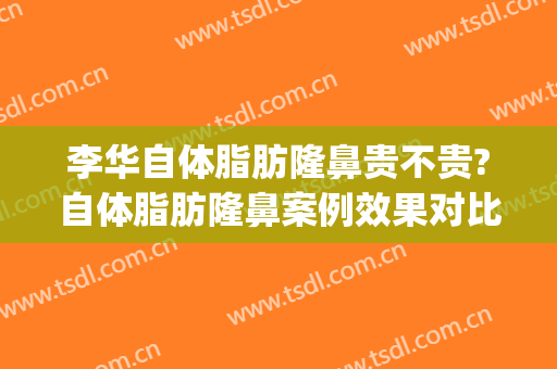 李华自体脂肪隆鼻贵不贵?自体脂肪隆鼻案例效果对比图_上海交通大学医学院附属第九人民医院