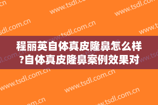 程丽英自体真皮隆鼻怎么样?自体真皮隆鼻案例效果对比图_上海交通大学医学院附属第九人民医院