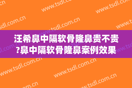 汪希鼻中隔软骨隆鼻贵不贵?鼻中隔软骨隆鼻案例效果对比图_上海交通大学医学院附属第九人民医院