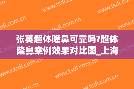 张英超体隆鼻可靠吗?超体隆鼻案例效果对比图_上海交通大学医学院附属第九人民医院