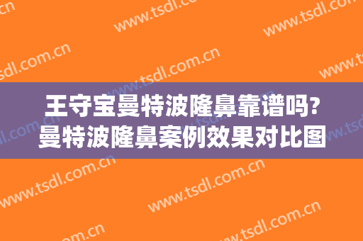 王守宝曼特波隆鼻靠谱吗?曼特波隆鼻案例效果对比图_上海交通大学医学院附属第九人民医院