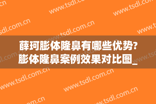 薛珂膨体隆鼻有哪些优势?膨体隆鼻案例效果对比图_上海交通大学医学院附属第九人民医院
