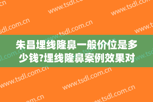 朱昌埋线隆鼻一般价位是多少钱?埋线隆鼻案例效果对比图_上海交通大学医学院附属第九人民医院