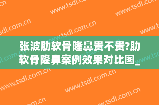 张波肋软骨隆鼻贵不贵?肋软骨隆鼻案例效果对比图_上海交通大学医学院附属第九人民医院