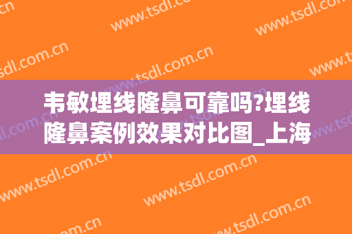 韦敏埋线隆鼻可靠吗?埋线隆鼻案例效果对比图_上海交通大学医学院附属第九人民医院