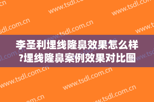 李圣利埋线隆鼻效果怎么样?埋线隆鼻案例效果对比图_上海交通大学医学院附属第九人民医院