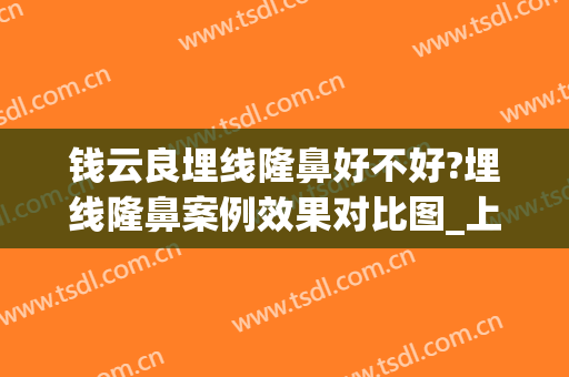 钱云良埋线隆鼻好不好?埋线隆鼻案例效果对比图_上海交通大学医学院附属第九人民医院