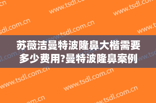 苏薇洁曼特波隆鼻大楷需要多少费用?曼特波隆鼻案例效果对比图_上海交通大学医学院附属第九人民医院