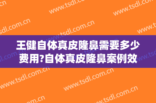 王健自体真皮隆鼻需要多少费用?自体真皮隆鼻案例效果对比图_上海交通大学医学院附属第九人民医院