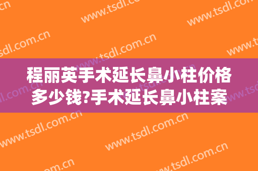 程丽英手术延长鼻小柱价格多少钱?手术延长鼻小柱案例效果对比图_上海交通大学医学院附属第九人民医院