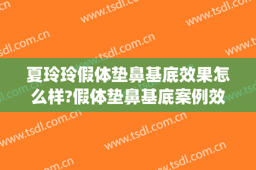 夏玲玲假体垫鼻基底效果怎么样?假体垫鼻基底案例效果对比图_上海交通大学医学院附属第九人民医院