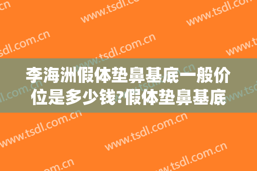 李海洲假体垫鼻基底一般价位是多少钱?假体垫鼻基底案例效果对比图_上海交通大学医学院附属第九人民医院