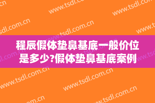程辰假体垫鼻基底一般价位是多少?假体垫鼻基底案例效果对比图_上海交通大学医学院附属第九人民医院