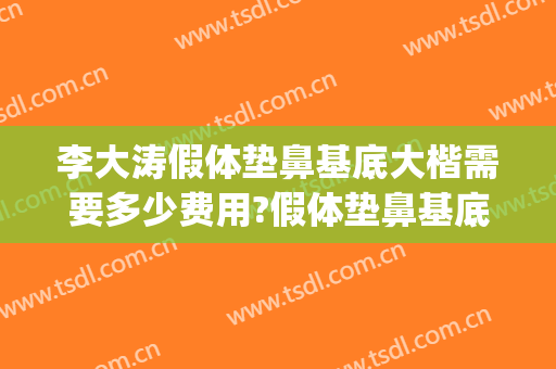 李大涛假体垫鼻基底大楷需要多少费用?假体垫鼻基底案例效果对比图_上海交通大学医学院附属第九人民医院