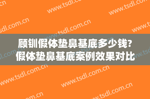 顾钏假体垫鼻基底多少钱?假体垫鼻基底案例效果对比图_上海交通大学医学院附属第九人民医院北部院区