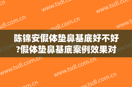 陈锦安假体垫鼻基底好不好?假体垫鼻基底案例效果对比图_上海交通大学医学院附属第九人民医院