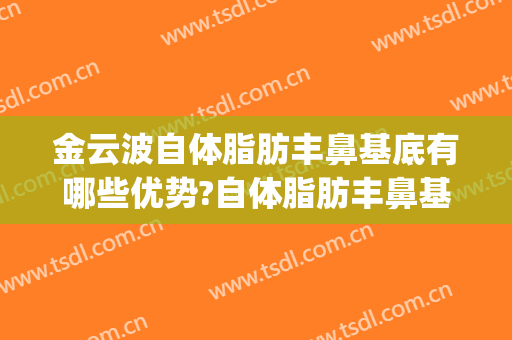 金云波自体脂肪丰鼻基底有哪些优势?自体脂肪丰鼻基底案例效果对比图_上海交通大学医学院附属第九人民医院