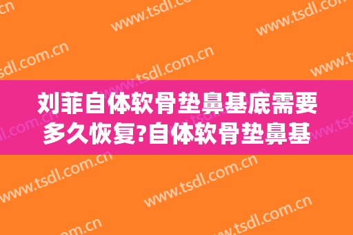 刘菲自体软骨垫鼻基底需要多久恢复?自体软骨垫鼻基底案例效果对比图_上海交通大学医学院附属第九人民医院
