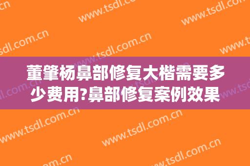 董肇杨鼻部修复大楷需要多少费用?鼻部修复案例效果对比图_上海交通大学医学院附属第九人民医院