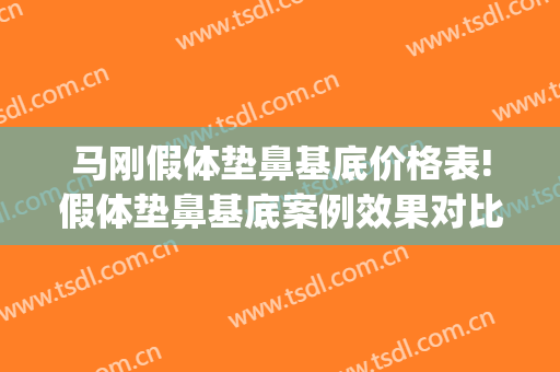 马刚假体垫鼻基底价格表!假体垫鼻基底案例效果对比图_上海交通大学医学院附属第九人民医院