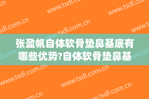张盈帆自体软骨垫鼻基底有哪些优势?自体软骨垫鼻基底案例效果对比图_上海交通大学医学院附属第九人民医院