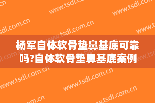 杨军自体软骨垫鼻基底可靠吗?自体软骨垫鼻基底案例效果对比图_上海交通大学医学院附属第九人民医院