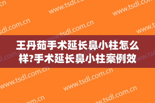 王丹茹手术延长鼻小柱怎么样?手术延长鼻小柱案例效果对比图_上海交通大学医学院附属第九人民医院